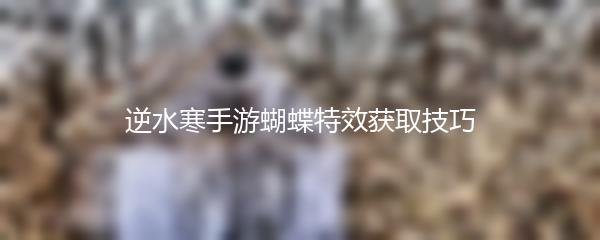 逆水寒手游蝴蝶特效获取技巧