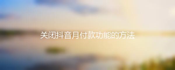 关闭抖音月付款功能的方法