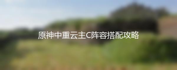 原神中重云主C阵容搭配攻略