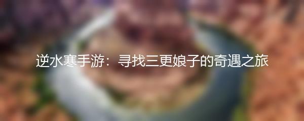 逆水寒手游：寻找三更娘子的奇遇之旅
