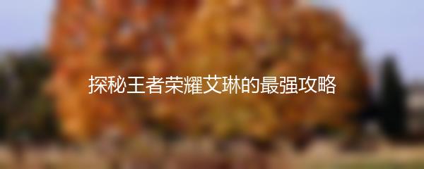 探秘王者荣耀艾琳的最强攻略