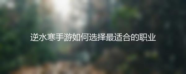 逆水寒手游如何选择最适合的职业
