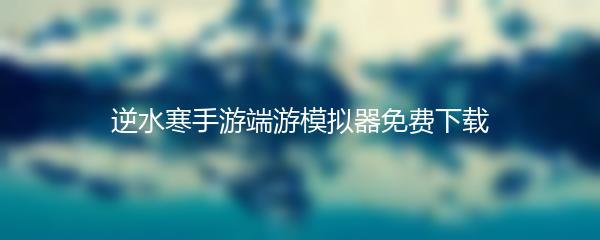 逆水寒手游端游模拟器免费下载