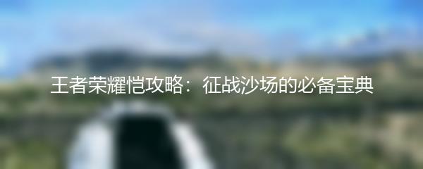 王者荣耀恺攻略：征战沙场的必备宝典