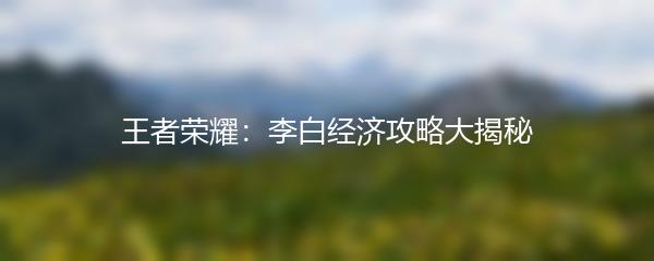 王者荣耀：李白经济攻略大揭秘