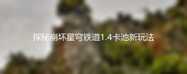 探秘崩坏星穹铁道1.4卡池新玩法