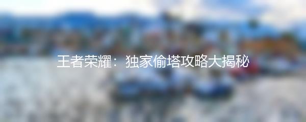 王者荣耀：独家偷塔攻略大揭秘
