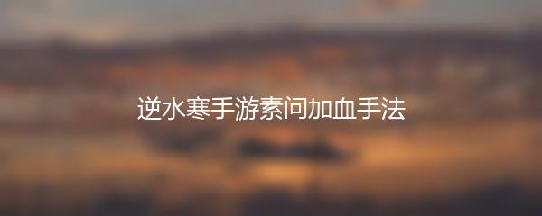 逆水寒手游素问加血手法