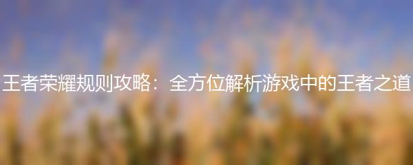 王者荣耀规则攻略：全方位解析游戏中的王者之道