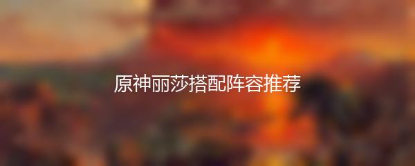 原神丽莎搭配阵容推荐