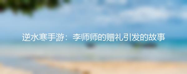 逆水寒手游：李师师的赠礼引发的故事