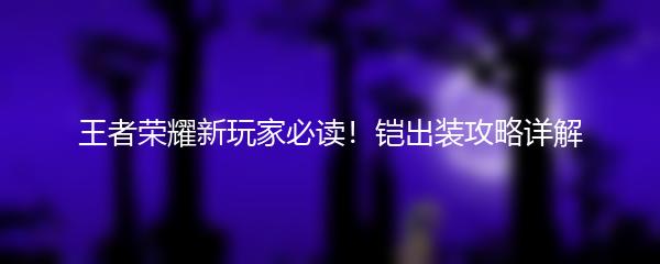 王者荣耀新玩家必读！铠出装攻略详解
