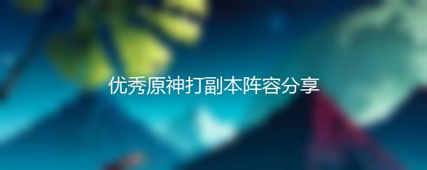 优秀原神打副本阵容分享