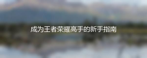 成为王者荣耀高手的新手指南