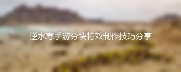 逆水寒手游分块特效制作技巧分享