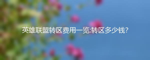 英雄联盟转区费用一览:转区多少钱？