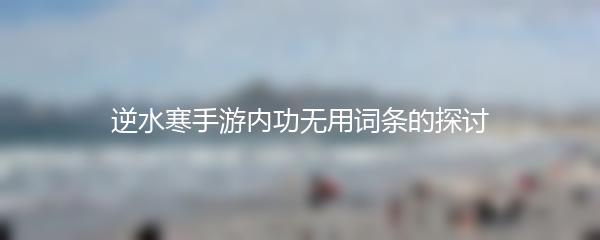 逆水寒手游内功无用词条的探讨