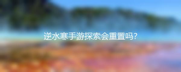 逆水寒手游探索会重置吗？