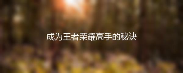 成为王者荣耀高手的秘诀