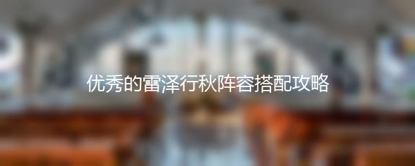 优秀的雷泽行秋阵容搭配攻略