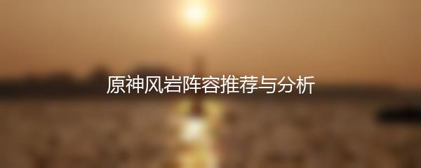 原神风岩阵容推荐与分析