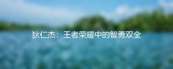 狄仁杰：王者荣耀中的智勇双全