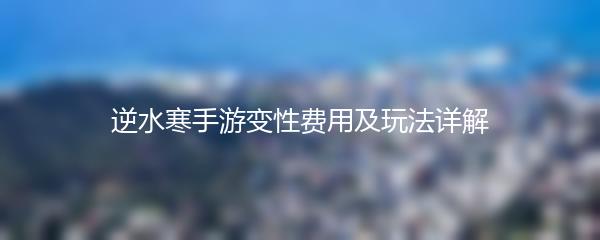 逆水寒手游变性费用及玩法详解