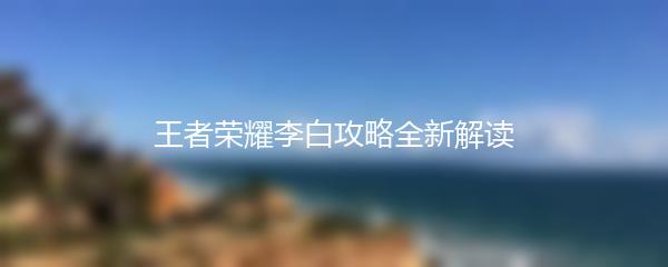 王者荣耀李白攻略全新解读