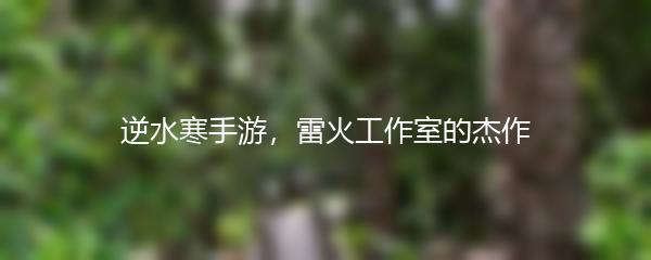 逆水寒手游，雷火工作室的杰作