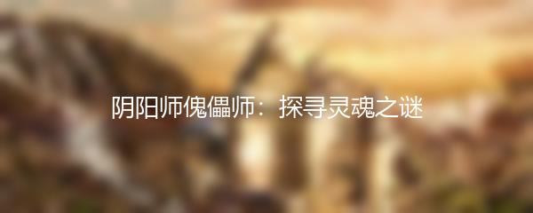 阴阳师傀儡师：探寻灵魂之谜