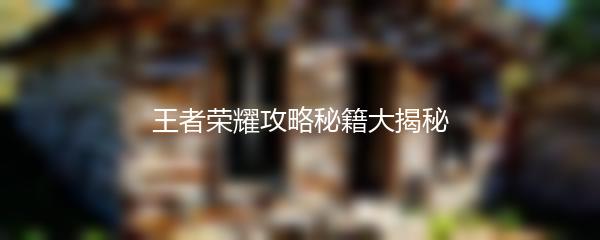 王者荣耀攻略秘籍大揭秘