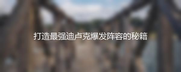 打造最强迪卢克爆发阵容的秘籍