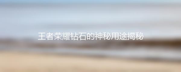 王者荣耀钻石的神秘用途揭秘