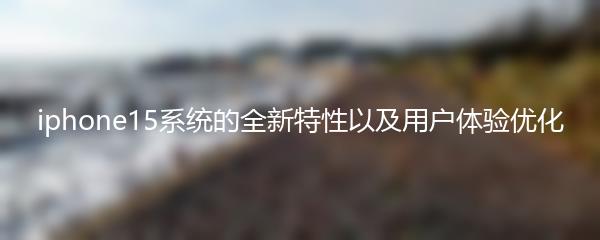 iphone15系统的全新特性以及用户体验优化