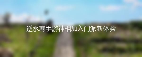 逆水寒手游神相加入门派新体验