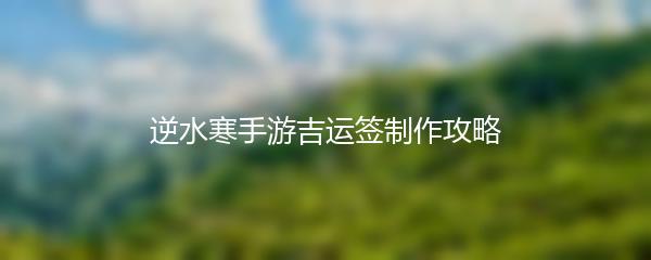 逆水寒手游吉运签制作攻略