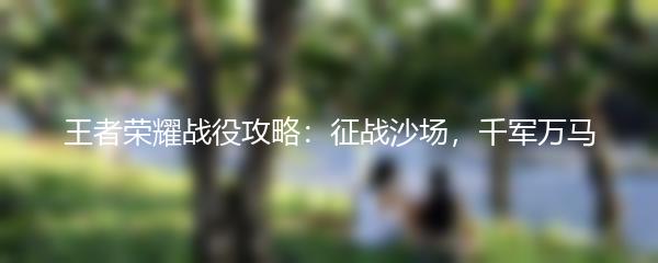 王者荣耀战役攻略：征战沙场，千军万马