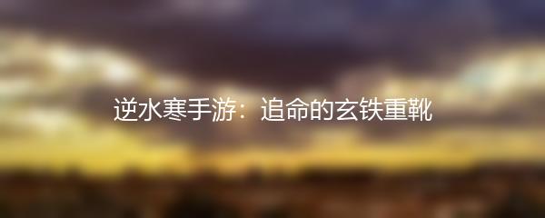逆水寒手游：追命的玄铁重靴