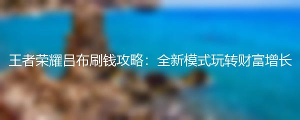王者荣耀吕布刷钱攻略：全新模式玩转财富增长