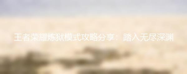 王者荣耀炼狱模式攻略分享：踏入无尽深渊