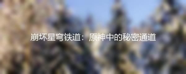 崩坏星穹铁道：原神中的秘密通道