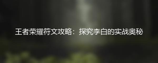 王者荣耀符文攻略：探究李白的实战奥秘