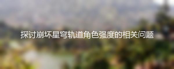 探讨崩坏星穹轨道角色强度的相关问题