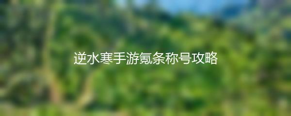 逆水寒手游氪条称号攻略