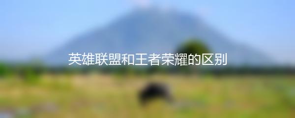 英雄联盟和王者荣耀的区别