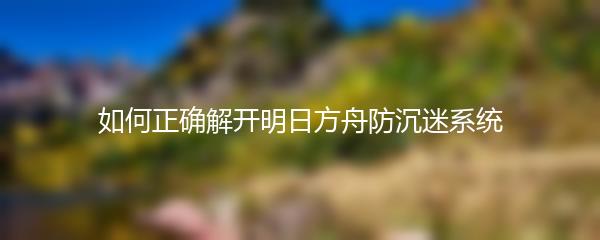 如何正确解开明日方舟防沉迷系统