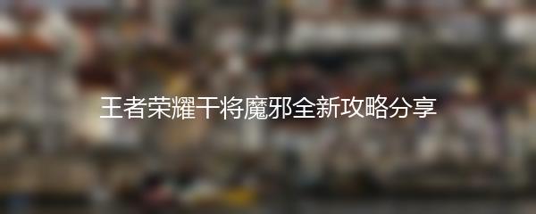王者荣耀干将魔邪全新攻略分享