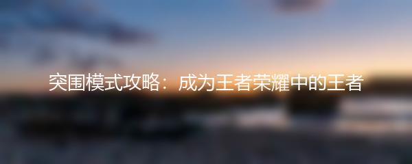 突围模式攻略：成为王者荣耀中的王者