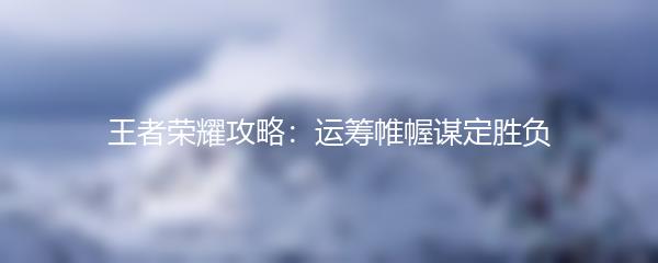 王者荣耀攻略：运筹帷幄谋定胜负