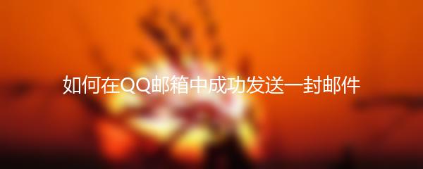 如何在QQ邮箱中成功发送一封邮件